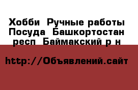 Хобби. Ручные работы Посуда. Башкортостан респ.,Баймакский р-н